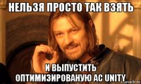 нельзя просто так взять и выпустить оптимизированую ac unity