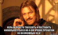  нельзя просто так взять и поставить финального боса на 4-ом уровне прокачки из возможных 10-и!