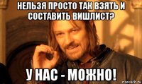 нельзя просто так взять и составить вишлист? у нас - можно!