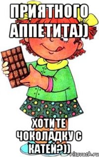 Приятного аппетита)) Хотите чоколадку с Катей?))