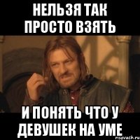 нельзя так просто взять и понять что у девушек на уме