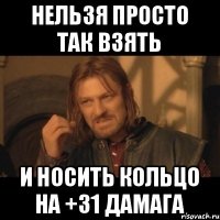 нельзя просто так взять и носить кольцо на +31 дамага