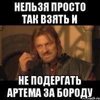 Нельзя просто так взять и не подергать Артема за бороду