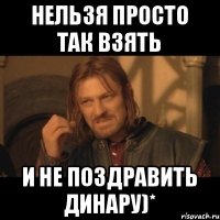 Нельзя просто так взять и не поздравить Динару)*