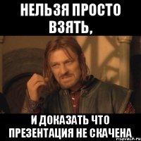 Нельзя просто взять, и доказать что презентация не скачена