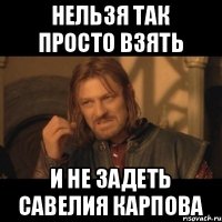 Нельзя так просто взять и не задеть Савелия Карпова