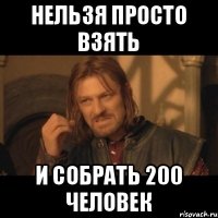 Нельзя просто взять и собрать 200 человек