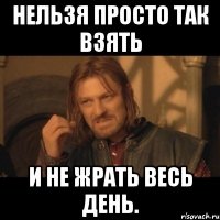 Нельзя просто так взять и не жрать весь день.