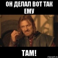 он делал вот так ему там!