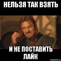 нельзя так взять и не поставить лайк