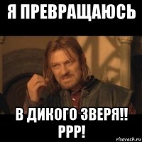 я превращаюсь в дикого зверя!! ррр!