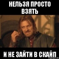 нельзя просто взять и не зайти в скайп