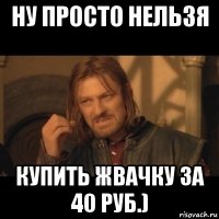 ну просто нельзя купить жвачку за 40 руб.)