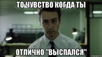 то чувство когда ты отлично "выспался"