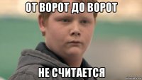 от ворот до ворот не считается