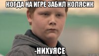 когда на игре забил колясик -нихуясе