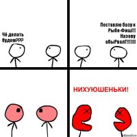 Чё делать будем??? Поставлю базу к Рыбе-Фиш!!! Назову абыРвалГ!!!)))