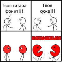 Твоя гитара фонит!!! Твоя хуже!!!