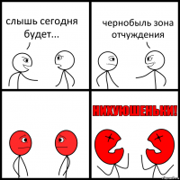 слышь сегодня будет... чернобыль зона отчуждения