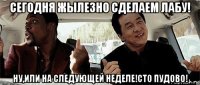 сегодня жылезно сделаем лабу! ну,или на следующей неделе!сто пудово!