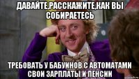 давайте,расскажите,как вы собираетесь требовать у бабуинов с автоматами свои зарплаты и пенсии