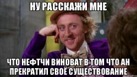 ну расскажи мне что нефтчи виноват в том что АН прекратил своё существование