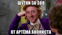 ШУТКИ ЗА 300 ОТ АРТЁМА АНОНИСТА