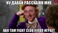 Ну давай расскажи мне Как там Fight Club хуево играет