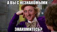 А вы с незнакомыми - знакомитесь?