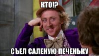 кто!? съел саленую печеньку