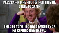 Расскажи мне что ты копишь на вещь годами вместо того что бы обменяться на сервис-обмена.рф