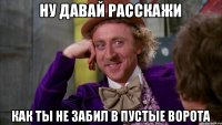 Ну давай расскажи как ты не забил в пустые ворота