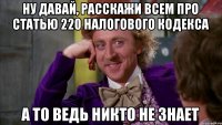 Ну давай, расскажи всем про статью 220 Налогового Кодекса А то ведь никто не знает