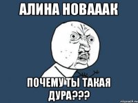 Алина Новааак Почему ты такая дура???