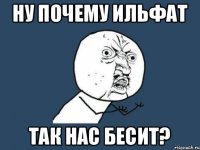 Ну почему ильфат так нас бесит?