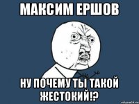 Максим Ершов ну почему ты такой жестокий!?