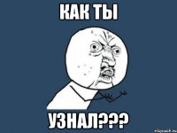 как ты узнал???