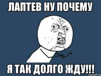 Лаптев ну почему я так долго жду!!!