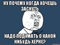 ну почему когда хочешь заснуть надо подумать о какой нибудь херне?