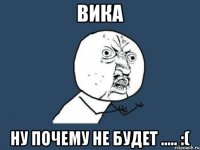 ВИКА Ну почему не будет ..... :(