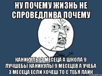 ну почему жизнь не спроведлива почему каникулы 3 месеца а школа 9 лучшебы каникулы 9 месецев а учеба 3 месеца если хочеш то с тебя лайк