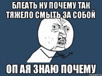 Блеать ну почему так тяжело смыть за собой Оп ая знаю почему