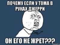 Почему если у тома в руках Джерри Он его не жрет???