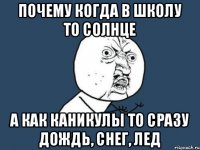 Почему когда в школу то солнце А как каникулы то сразу дождь, снег, лед