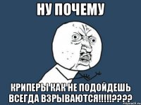 Ну почему Криперы как не подойдешь всегда ВЗРЫВАЮТСЯ!!!!!????