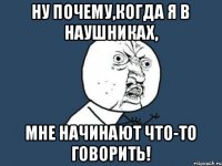 Ну почему,когда я в наушниках, мне начинают что-то говорить!