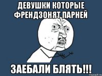 Девушки которые френдзонят парней ЗАЕБАЛИ БЛЯТЬ!!!