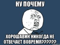 Ну почему Хорошавин никогда не отвечает вовремя??????