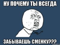 ну почему ты всегда забываешь сменку???