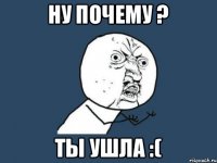 Ну почему ? Ты ушла :(